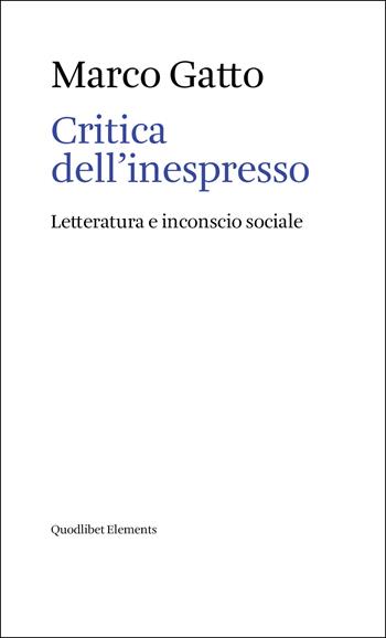 Critica dell'inespresso. Letteratura e inconscio sociale - Marco Gatto - Libro Quodlibet 2023, Elements | Libraccio.it