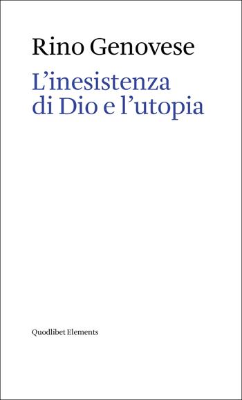 L'inesistenza di Dio e l'utopia - Rino Genovese - Libro Quodlibet 2023, Elements | Libraccio.it