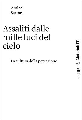 Assaliti dalle mille luci del cielo. La cultura della percezione - Andrea Sartori - Libro Quodlibet 2024, Materiali IT | Libraccio.it