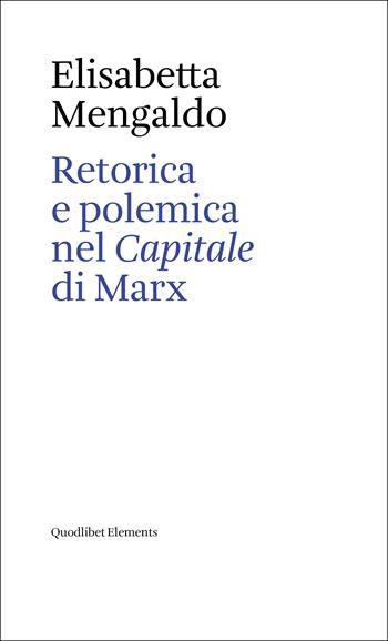 Retorica e polemica nel «Capitale» di Marx - Elisabetta Mengaldo - Libro Quodlibet 2024, Elements | Libraccio.it