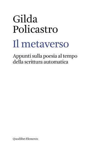 Il metaverso. Appunti sulla poesia al tempo della scrittura automatica - Gilda Policastro - Libro Quodlibet 2024, Elements | Libraccio.it