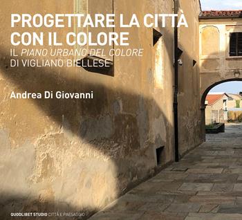 Progettare la città con il colore. Il Piano urbano del colore di Vigliano Biellese - Andrea Di Giovanni - Libro Quodlibet 2024, Quodlibet studio. Città e paesaggio. Album | Libraccio.it