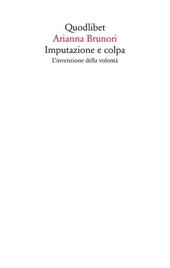 Imputazione e colpa. L'invenzione della volontà - Arianna Brunori - Libro Quodlibet 2024, Saggi | Libraccio.it