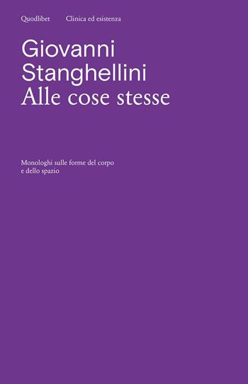 Alle cose stesse. Monologhi sulle forme del corpo e dello spazio - Giovanni Stanghellini - Libro Quodlibet 2024, Clinica ed esistenza | Libraccio.it