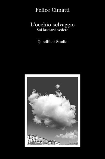 L'occhio selvaggio. Sul lasciarsi vedere - Felice Cimatti - Libro Quodlibet 2024, Quodlibet Studio. Città e paesaggio. In teoria | Libraccio.it