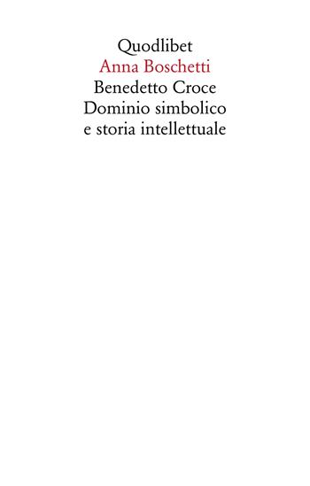Benedetto Croce. Il dominio simbolico - Anna Boschetti - Libro Quodlibet 2024, Saggi | Libraccio.it