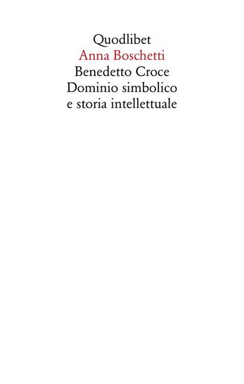 Benedetto Croce. Dominio simbolico e storia intellettuale - Anna Boschetti - Libro Quodlibet 2024, Saggi | Libraccio.it