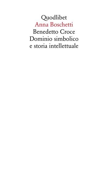 Benedetto Croce. Il dominio simbolico - Anna Boschetti - Libro Quodlibet 2024, Saggi | Libraccio.it