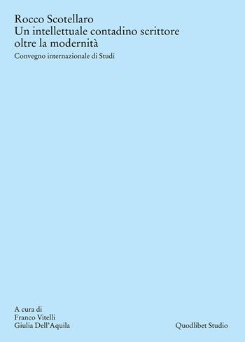 Rocco Scotellaro. Un intellettuale contadino scrittore oltre la modernità. Atti del Convegno internazionale di Studi (Tricarico-Matera, 26-27-28 giugno 2023)  - Libro Quodlibet 2024, Quodlibet studio. Fuori collana | Libraccio.it
