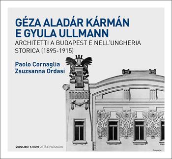 Géza Aladár Kármán e Gyula Ullmann, architetti a Budapest e nell’Ungheria storica (1895-1915) - Paolo Cornaglia, Zsuzsanna Ordasi - Libro Quodlibet 2024, Quodlibet studio. Città e paesaggio. Album | Libraccio.it