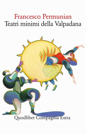 Teatri minimi della Valpadana. Trentuno drammi & drammetti pubblici e privati - Francesco Permunian - Libro Quodlibet 2024, Compagnia Extra | Libraccio.it