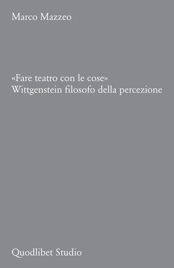 «Fare teatro con le cose». Wittgenstein filosofo della percezione - Marco Mazzeo - Libro Quodlibet 2024, Quodlibet Studio. Città e paesaggio. Fuori formato | Libraccio.it