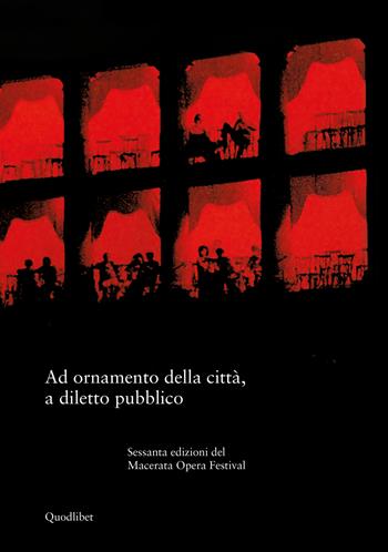 Ad ornamento della città, a diletto pubblico. Sessanta edizioni del Macerata Opera Festival  - Libro Quodlibet 2024 | Libraccio.it