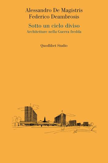 Sotto un cielo diviso. Architetture nella guerra fredda - Alessandro De Magistris, Federico Deambrosis - Libro Quodlibet 2025, Quodlibet studio. Città e paesaggio. Saggi | Libraccio.it