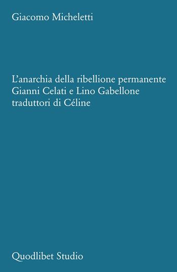 L'anarchia della ribellione permanente. Gianni Celati e Lino Gabellone traduttori di Céline - Giacomo Micheletti - Libro Quodlibet 2025, Quodlibet studio. Stilistica e storia della lingua letteraria | Libraccio.it