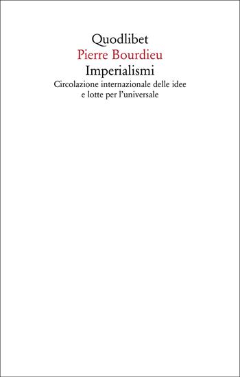Imperialismi. Circolazione internazionale delle idee e lotte per l'universale - Pierre Bourdieu - Libro Quodlibet 2025, Saggi | Libraccio.it