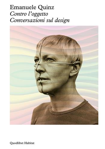 Contro l'oggetto. Conversazioni sul design - Emanuele Quinz - Libro Quodlibet 2026, Habitat | Libraccio.it