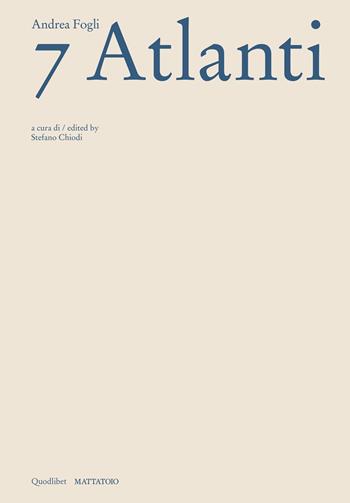 Andrea Fogli. 7 Atlanti. Catalogo della mostra (Roma, 5 dicembre 2024-2 febbraio 2025). Ediz. italiana e inglese  - Libro Quodlibet 2025, Cataloghi | Libraccio.it