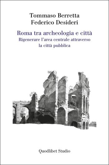 Roma tra archeologia e città. Rigenerare l'area centrale attraverso la città pubblica - Tommaso Berretta, Federico Desideri - Libro Quodlibet 2025, Quodlibet Studio. Città e paesaggio. Fuori formato | Libraccio.it