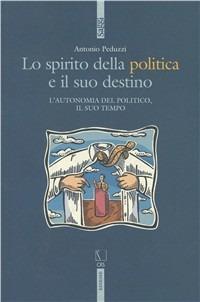 Lo spirito della politica e il suo destino. L'autonomia del politico e il suo tempo - Antonio Peduzzi - Libro Futura 2006, Saggi | Libraccio.it