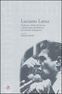 Luciano Lama. Sindacato, «Italia del lavoro» e democrazia repubblicana nel secondo dopoguerra  - Libro Futura Editrice 2006, Cent'anni d'Italia/Cent'anni di CGIL | Libraccio.it
