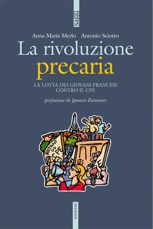La rivoluzione precaria. La lotta di giovani francesi contro il CPE - Anna Maria Merlo, Antonio Sciotto - Libro Futura 2006, Saggi | Libraccio.it