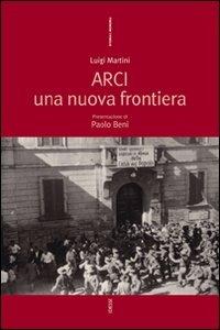 Arci. Una nuova frontiera - Luigi Martini - Libro Futura 2007, Storia e memoria | Libraccio.it