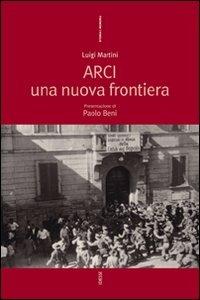Arci. Una nuova frontiera - Luigi Martini - Libro Futura Editrice 2007, Storia e memoria | Libraccio.it