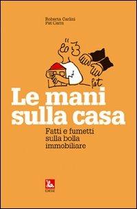 Le mani sulla casa. Fatti e fumetti sulla bolla immobiliare - Roberta Carlini, Pat Carra - Libro Futura Editrice 2007, Arte & Lavoro | Libraccio.it