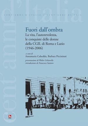Fuori dall'ombra. La vita, l'autorevolezza, le conquiste delle donne della CGIL di Roma e Lazio (1946-2006) - Annamaria Cubeddu, Barbara Piccininni - Libro Futura Editrice 2007 | Libraccio.it