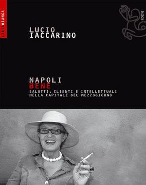 Napoli bene. Salotti, clienti e intellettuali nella capitale del mezzogiorno - Lucio Iaccarino - Libro Futura 2008, Carta bianca | Libraccio.it