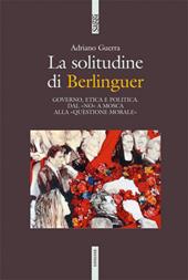 La solitudine di Berlinguer. Governo, etica e politica. Dal «no» a Mosca alla «questione morale»