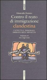 Contro il reato di immigrazione clandestina. Un'inutile, immorale, impraticabile minaccia - Giancarlo Ferrero - Libro Futura Editrice 2009, Saggi | Libraccio.it