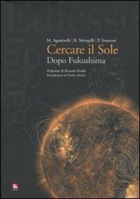 Cercare il sole. Dopo Fukushima - Mario Agostinelli, Roberto Meregalli, Pierattilio Tronconi - Libro Futura Editrice 2011, Saggi | Libraccio.it