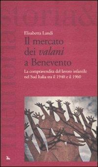 Il mercato dei «valani» a Benevento. La compravendita del lavoro infantile nel Sud Italia tra il 1940 e il 1960 - Elisabetta Landi - Libro Futura Editrice 2011, Storia e memoria | Libraccio.it