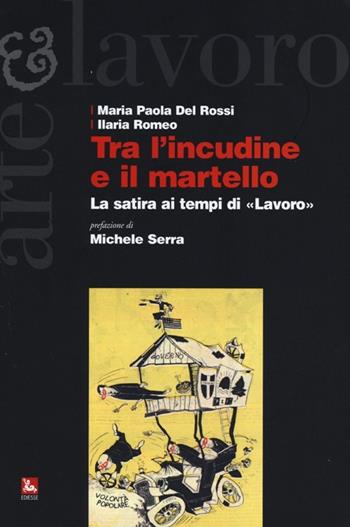 Tra l'incudine e il martello. La satira ai tempi di «Lavoro» - Maria Paola Del Rossi, Ilaria Romeo - Libro Futura Editrice 2013, Arte & Lavoro | Libraccio.it