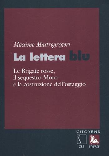 La lettera blu. Le brigate Rosse, il sequestro Moro e la costruzione dell'ostaggio - Massimo Mastrogregori - Libro Futura Editrice 2012, Citoyens | Libraccio.it