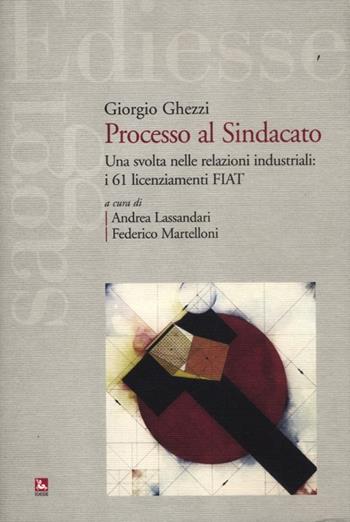Processo al sindacato. Una svolta nelle relazioni industriali: i 61 licenziamenti Fiat - Giorgio Ghezzi - Libro Futura Editrice 2012, Saggi | Libraccio.it
