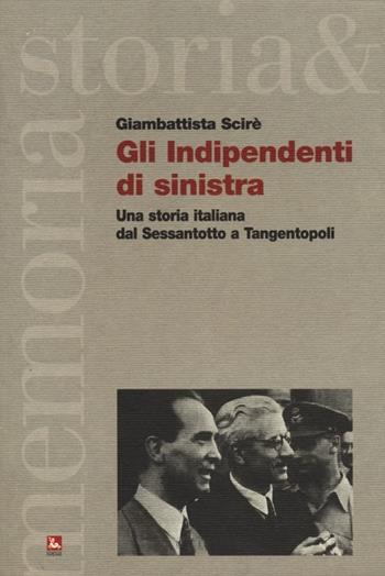 Gli indipendenti di sinistra. Una storia italiana dal Sessantotto a Tangentopoli - Giambattista Scirè - Libro Futura Editrice 2012, Storia e memoria | Libraccio.it