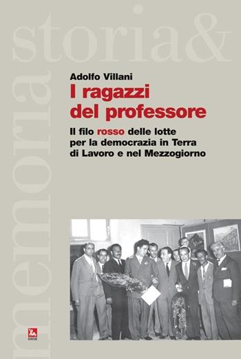 I ragazzi del professore. Il filo rosso delle lotte per la democrazia in Terra di Lavoro e nel Mezzogiorno - Adolfo Villani - Libro Futura Editrice 2014, Storia e memoria | Libraccio.it