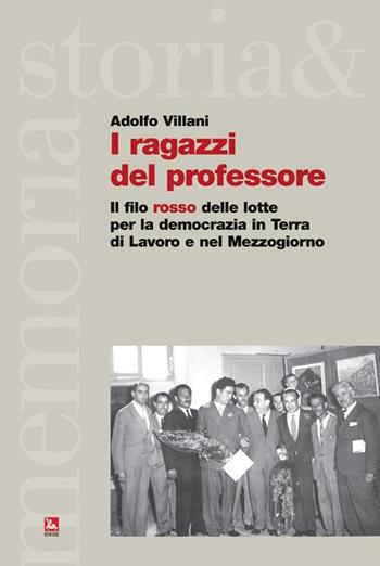 I ragazzi del professore. Il filo rosso delle lotte per la democrazia in Terra di Lavoro e nel Mezzogiorno - Adolfo Villani - Libro Futura 2014, Storia e memoria | Libraccio.it