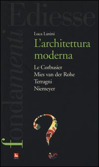 L'Architettura moderna. Le Courbusier, Mies Van Der Rohe, Terragni, Niemeyer - Luca Lanini - Libro Futura 2014, I fondamenti. Cos'è | Libraccio.it