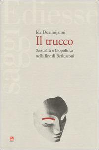 Il trucco. Sessualità e biopolitica nella fine di Berlusconi - Ida Dominijanni - Libro Futura 2014, Saggi | Libraccio.it