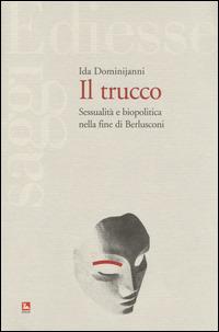 Il trucco. Sessualità e biopolitica nella fine di Berlusconi - Ida Dominijanni - Libro Futura Editrice 2014, Saggi | Libraccio.it