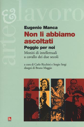 Non li abbiamo ascoltati. Peggio per noi. Moniti di intellettuali a cavallo dei due secoli - Eugenio Manca - Libro Futura Editrice 2015, Arte & Lavoro | Libraccio.it
