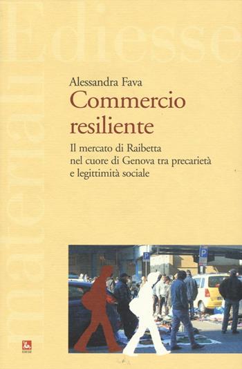 Commercio resiliente. Il mercato di Raibetta nel cuore di Genova tra precarietà e legittimità sociale - Alessandra Fava - Libro Futura 2016, Materiali | Libraccio.it