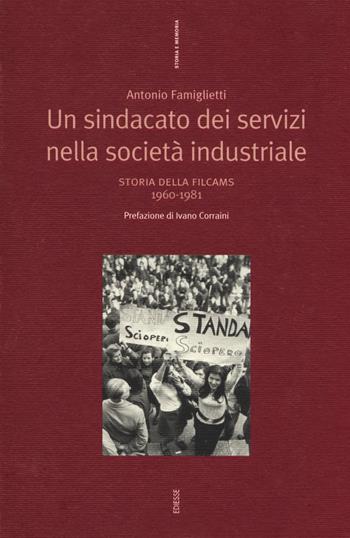 Un sindacato dei servizi nella società industriale. Storia della Filcams 1960-1981 - Antonio Famiglietti - Libro Futura 2017, Storia e memoria | Libraccio.it