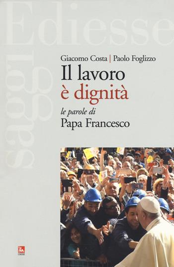 Il lavoro è dignità. Le parole di papa Francesco - Giacomo Costa, Paolo Foglizzo - Libro Futura Editrice 2018, Saggi | Libraccio.it
