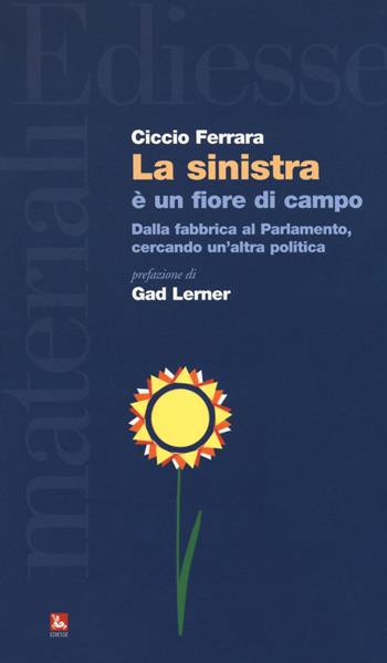 La sinistra è un fiore di campo. Dalla fabbrica al Parlamento, cercando un'altra politica - Ciccio Ferrara - Libro Futura Editrice 2018, Materiali | Libraccio.it