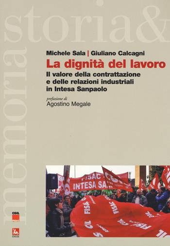 La dignità del lavoro. Il valore della contrattazione e delle relazioni industriali in Intesa Sanpaolo - Michele Sala, Giuliano Calacagni - Libro Futura Editrice 2018, Storia e memoria | Libraccio.it